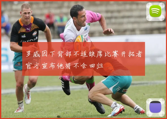 罗威因下背部不适缺席比赛开拓者官方宣布他将不会回归