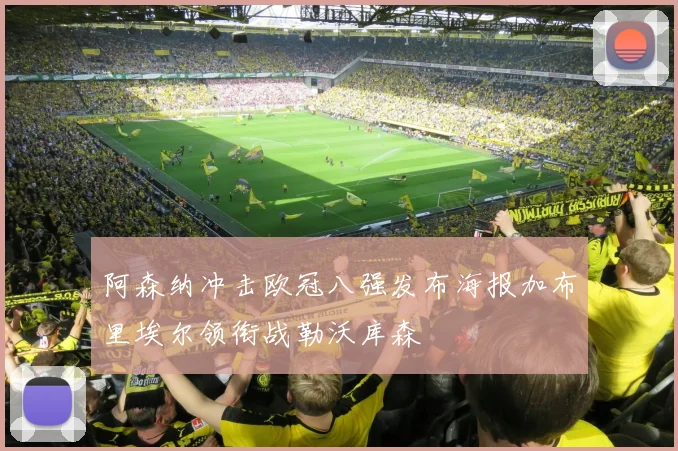 阿森纳冲击欧冠八强发布海报加布里埃尔领衔战勒沃库森