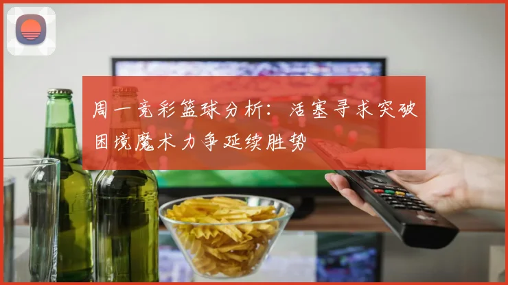 周一竞彩篮球分析：活塞寻求突破困境魔术力争延续胜势