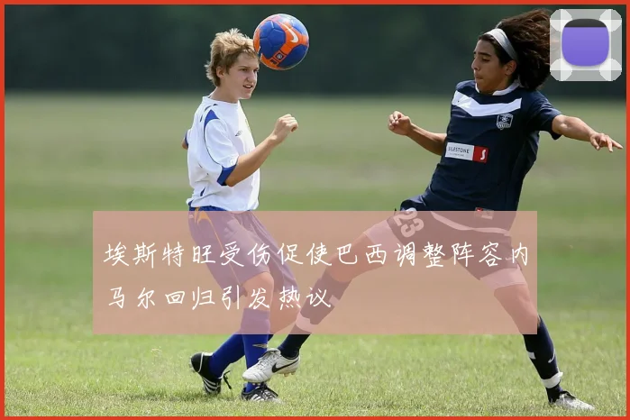 埃斯特旺受伤促使巴西调整阵容内马尔回归引发热议