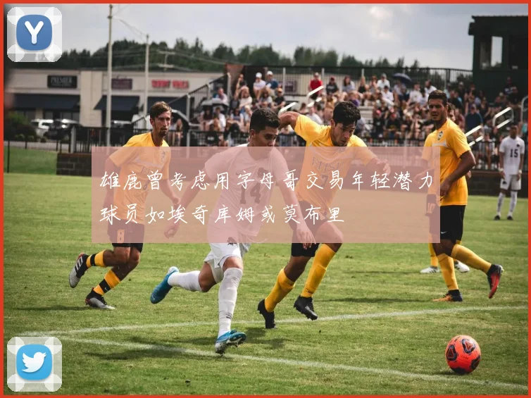 雄鹿曾考虑用字母哥交易年轻潜力球员如埃奇库姆或莫布里