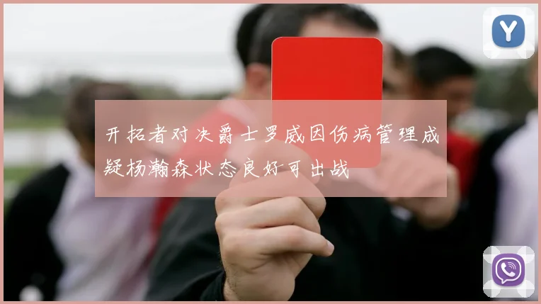 开拓者对决爵士罗威因伤病管理成疑杨瀚森状态良好可出战