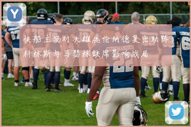 快船主场对决雄鹿伦纳德复出助阵科林斯与马瑟林缺席影响战局