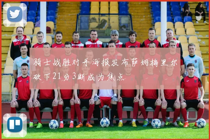 骑士战胜对手海报发布萨姆梅里尔砍下21分3断成为焦点