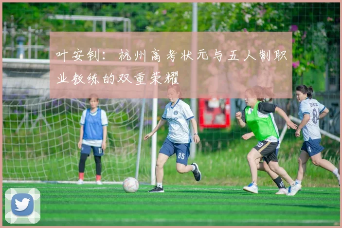 叶安钊：杭州高考状元与五人制职业教练的双重荣耀